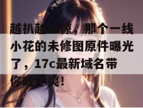 越扒越心惊，那个一线小花的未修图原件曝光了，17c最新域名带你吃个爽！