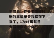 手慢无！昨天半夜被秒删的高清录音我保存下来了，17c吃瓜每日大赛带你吃个爽！